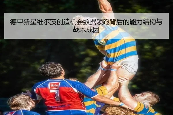 德甲新星维尔茨创造机会数据领跑背后的能力结构与战术成因