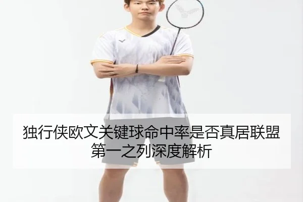 独行侠欧文关键球命中率是否真居联盟第一之列深度解析