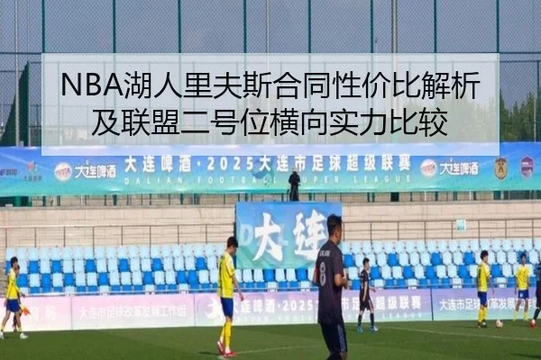 NBA湖人里夫斯合同性价比解析及联盟二号位横向实力比较