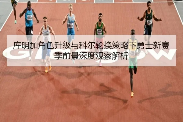 库明加角色升级与科尔轮换策略下勇士新赛季前景深度观察解析