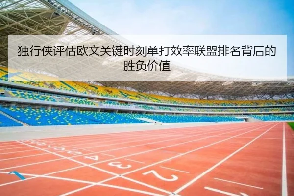 独行侠评估欧文关键时刻单打效率联盟排名背后的胜负价值