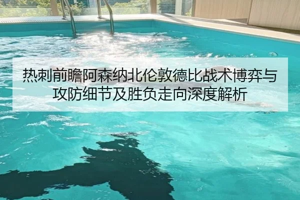 热刺前瞻阿森纳北伦敦德比战术博弈与攻防细节及胜负走向深度解析