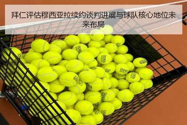 拜仁评估穆西亚拉续约谈判进展与球队核心地位未来布局