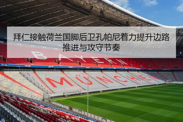 拜仁接触荷兰国脚后卫孔帕尼着力提升边路推进与攻守节奏
